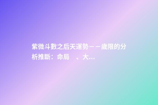 紫微斗數之后天運勢－－歲限的分析推斷：命局、大限、小限流年的